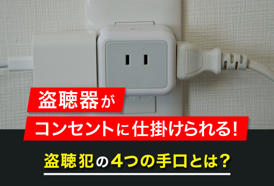 盗聴器がコンセントに仕掛けられる!盗聴犯の4つの手口とは?