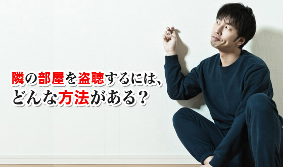 隣の部屋を盗聴するには、どんな方法がある?