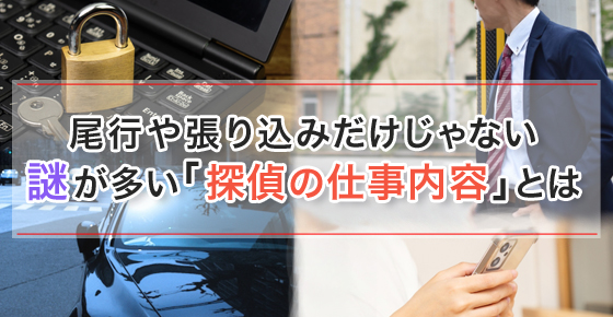 尾行や張り込みだけじゃない、謎が多い「探偵の仕事内容」とは